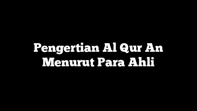Pengertian Al Qur An Menurut Para Ahli
