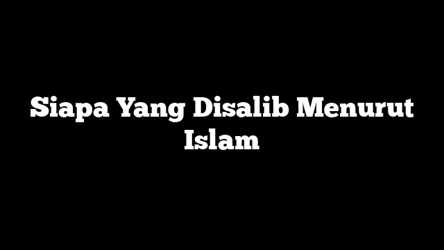 Siapa Yang Disalib Menurut Islam