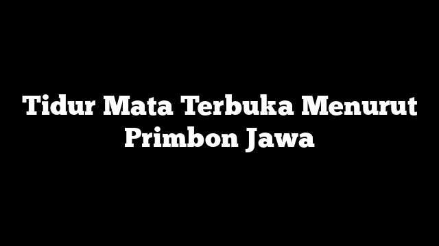 Tidur Mata Terbuka Menurut Primbon Jawa